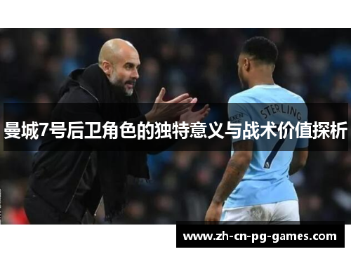 曼城7号后卫角色的独特意义与战术价值探析 曼城7号后卫角色的独特意义与战术价值探析