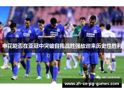 申花能否在亚冠中突破自我战胜强敌迎来历史性胜利