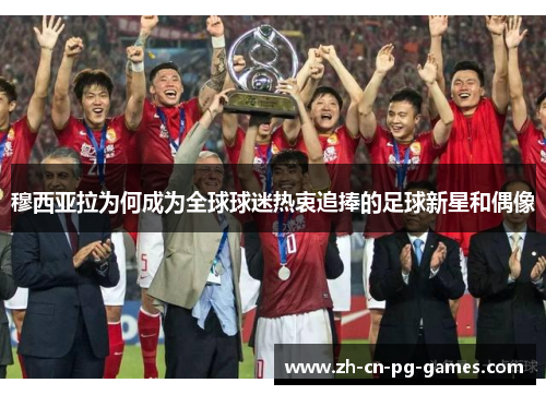 穆西亚拉为何成为全球球迷热衷追捧的足球新星和偶像 穆西亚拉为何成为全球球迷热衷追捧的足球新星和偶像