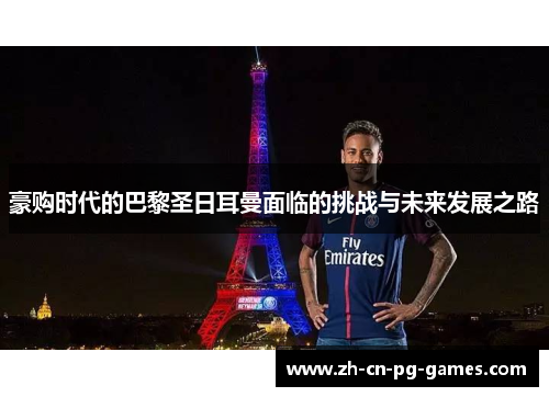 豪购时代的巴黎圣日耳曼面临的挑战与未来发展之路
