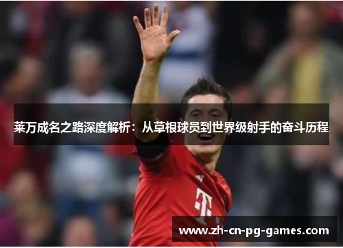 莱万成名之路深度解析：从草根球员到世界级射手的奋斗历程