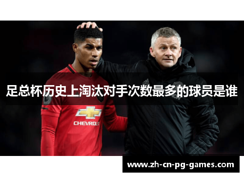 足总杯历史上淘汰对手次数最多的球员是谁