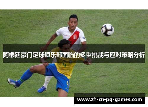 阿根廷豪门足球俱乐部面临的多重挑战与应对策略分析