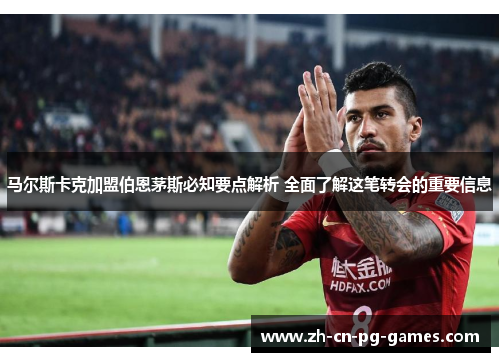 马尔斯卡克加盟伯恩茅斯必知要点解析 全面了解这笔转会的重要信息 马尔斯卡克加盟伯恩茅斯必知要点解析 全面了解这笔转会的重要信息