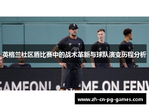 英格兰社区盾比赛中的战术革新与球队演变历程分析 英格兰社区盾比赛中的战术革新与球队演变历程分析