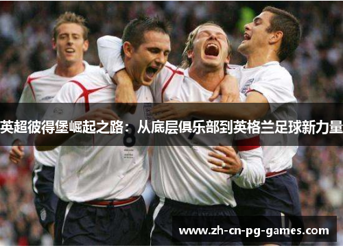 英超彼得堡崛起之路:从底层俱乐部到英格兰足球新力量 英超彼得堡崛起之路:从底层俱乐部到英格兰足球新力量