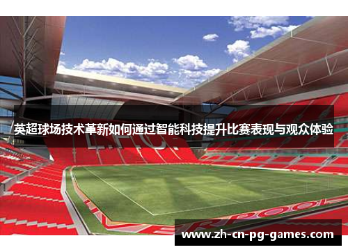 英超球场技术革新如何通过智能科技提升比赛表现与观众体验