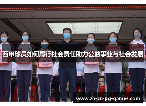 西甲球员如何履行社会责任助力公益事业与社会发展