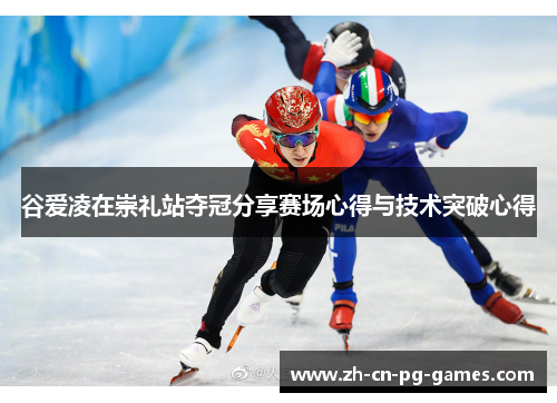 谷爱凌在崇礼站夺冠分享赛场心得与技术突破心得