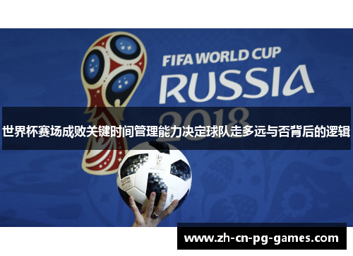 世界杯赛场成败关键时间管理能力决定球队走多远与否背后的逻辑 世界杯赛场成败关键时间管理能力决定球队走多远与否背后的逻辑