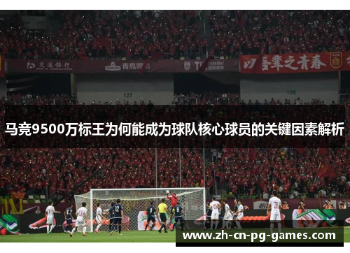 马竞9500万标王为何能成为球队核心球员的关键因素解析