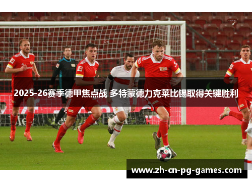 2025-26赛季德甲焦点战 多特蒙德力克莱比锡取得关键胜利