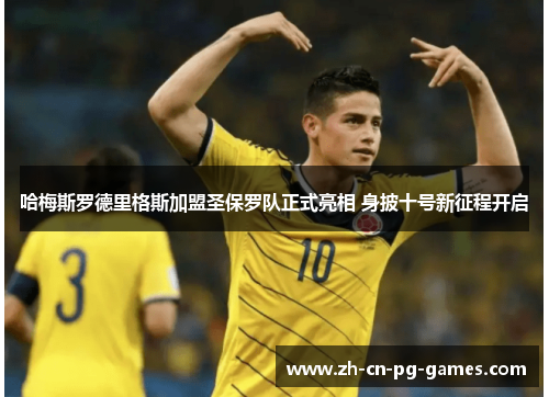 哈梅斯罗德里格斯加盟圣保罗队正式亮相 身披十号新征程开启